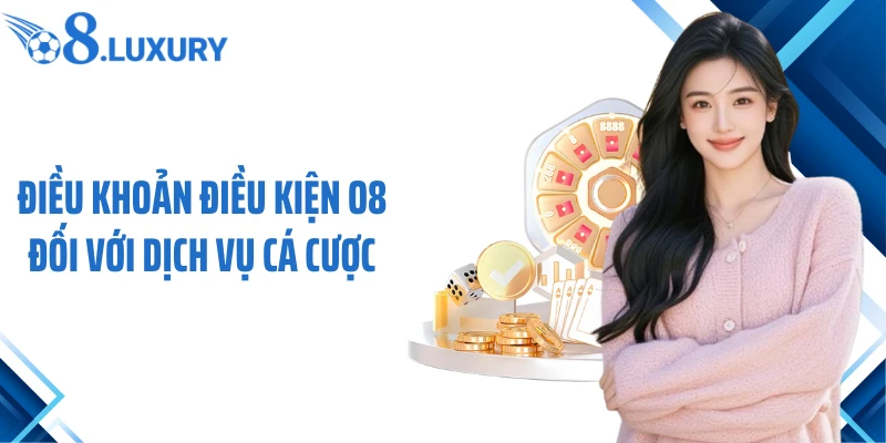 Điều Khoản Điều Kiện 2 Điều khoản điều kiện O8 đối với dịch vụ cá cược