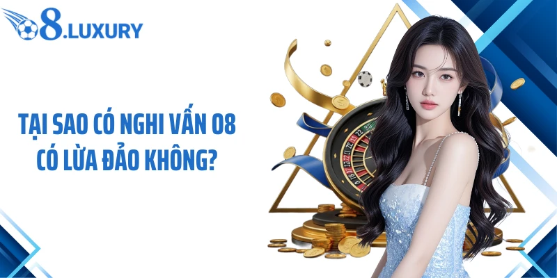 O8 Có Lừa Đảo Không? Sự Thật Cần Biết Trước Khi Đổ Vốn 2 Tại sao có nghi vấn O8 có lừa đảo không?