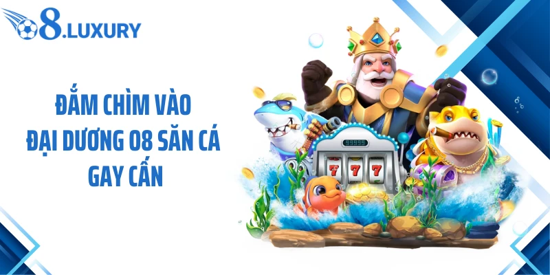 Trang Chủ 64 Đắm chìm vào đại dương O8 săn cá gay cấn