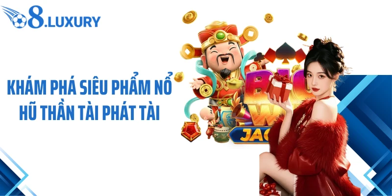 Khám phá siêu phẩm nổ hũ Thần Tài phát tài