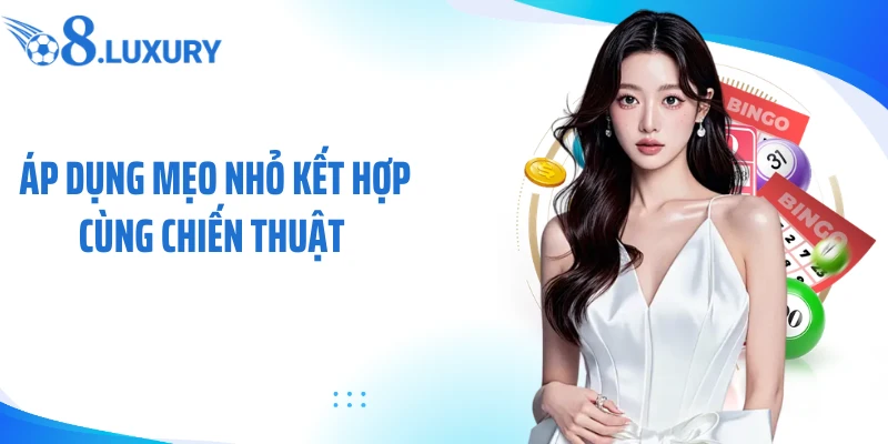 Áp dụng mẹo nhỏ kết hợp cùng chiến thuật 