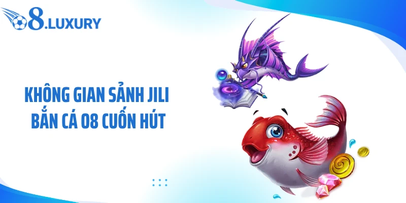 JILI Bắn Cá O8 - Sảnh Săn Mồi Online Thưởng Khủng 2 Không gian sảnh JILI bắn cá O8 cuốn hút