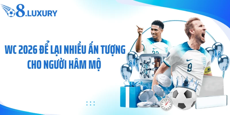 WC 2026 - Cùng O8 Theo Dõi Sự Kiện Bóng Đá Lớn Nhất Hành Tinh 4 WC 2026 để lại nhiều ấn tượng cho người hâm mộ